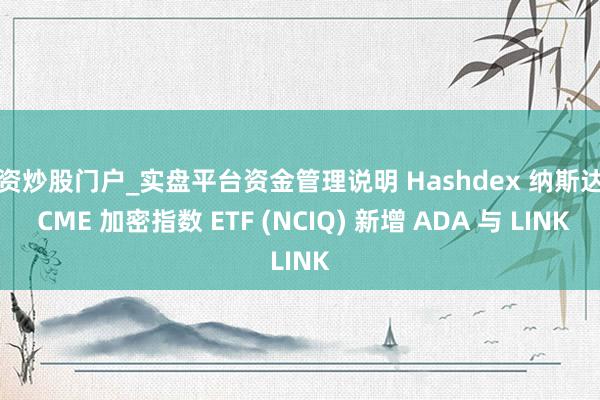 配资炒股门户_实盘平台资金管理说明 Hashdex 纳斯达克 CME 加密指数 ETF (NCIQ) 新增 ADA 与 LINK