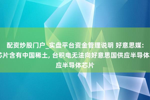 配资炒股门户_实盘平台资金管理说明 好意思媒: 因芯片含有中国稀土, 台积电无法向好意思国供应半导体芯片