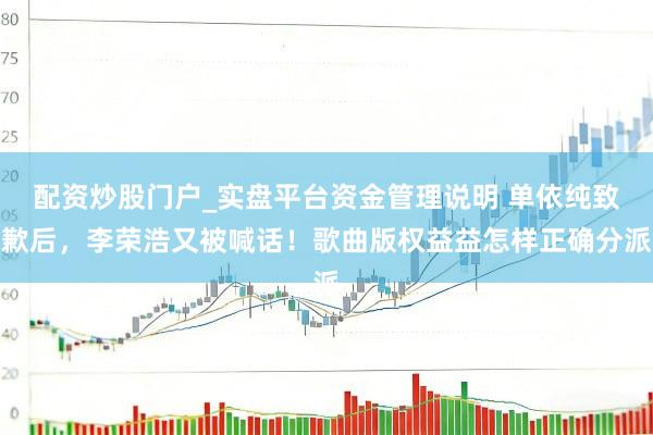 配资炒股门户_实盘平台资金管理说明 单依纯致歉后，李荣浩又被喊话！歌曲版权益益怎样正确分派