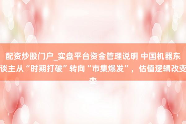 配资炒股门户_实盘平台资金管理说明 中国机器东谈主从“时期打破”转向“市集爆发”，估值逻辑改变