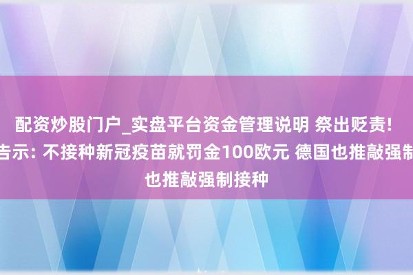 配资炒股门户_实盘平台资金管理说明 祭出贬责! 希腊告示: 不接种新冠疫苗就罚金100欧元 德国也推敲强制接种