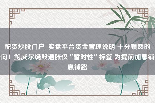 配资炒股门户_实盘平台资金管理说明 十分顿然的转向！鲍威尔烧毁通胀仅“暂时性”标签 为提前加息铺路