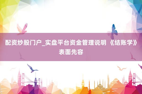 配资炒股门户_实盘平台资金管理说明 《结账学》表面先容