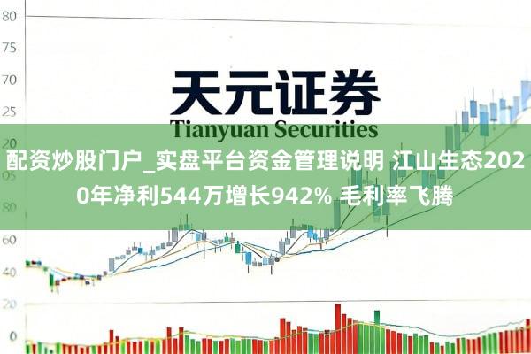 配资炒股门户_实盘平台资金管理说明 江山生态2020年净利544万增长942% 毛利率飞腾