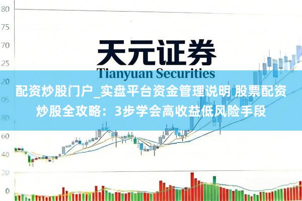 配资炒股门户_实盘平台资金管理说明 股票配资炒股全攻略：3步学会高收益低风险手段