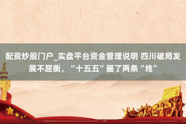 配资炒股门户_实盘平台资金管理说明 四川破局发展不屈衡，“十五五”画了两条“线”