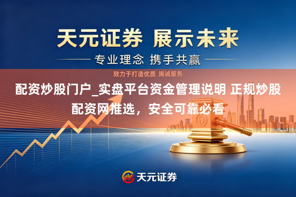 配资炒股门户_实盘平台资金管理说明 正规炒股配资网推选，安全可靠必看
