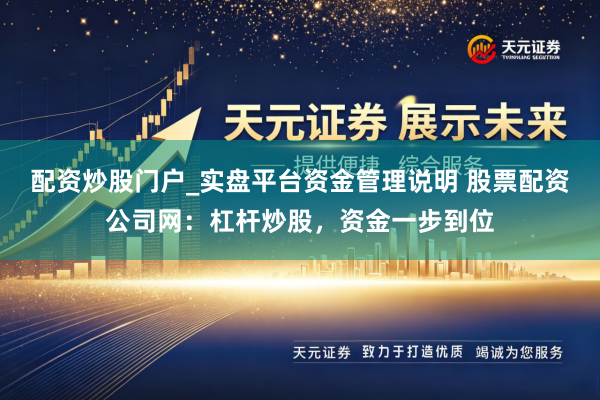 配资炒股门户_实盘平台资金管理说明 股票配资公司网：杠杆炒股，资金一步到位